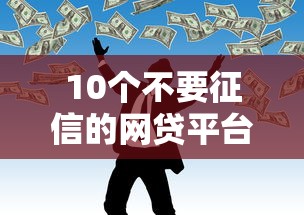 10个不要征信的网贷平台推荐，专为攻克正规借款平台有哪些难题