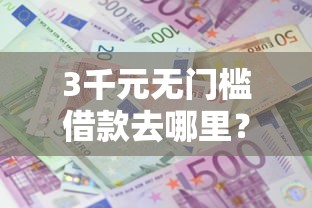 3千元无门槛借款去哪里?急用钱哪里可以快速借到看这5个平台 3千元无门槛借款去哪里?急用钱哪里可以快速借到看这5个平台