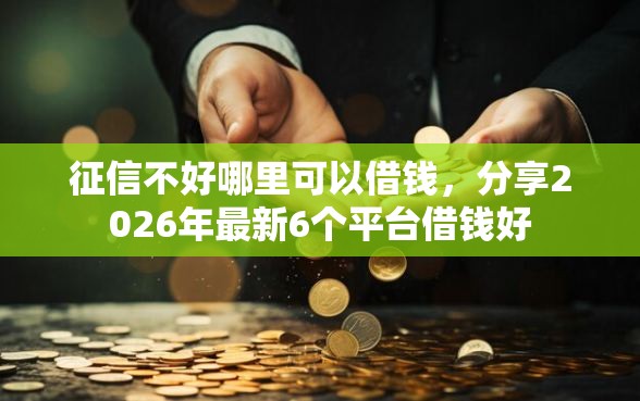 征信不好哪里可以借钱,分享2026年最新6个平台借钱好 征信不好哪里可以借钱,分享2026年最新6个平台借钱好