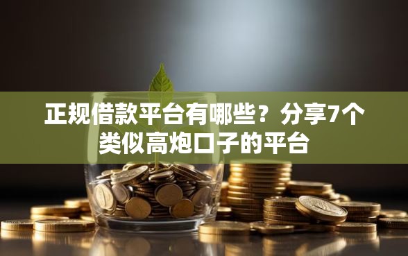 正规借款平台有哪些?分享7个类似高炮口子的平台 正规借款平台有哪些?分享7个类似高炮口子的平台