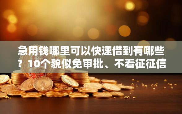 急用钱哪里可以快速借到有哪些？10个貌似免审批、不看征征信的网货平台合集