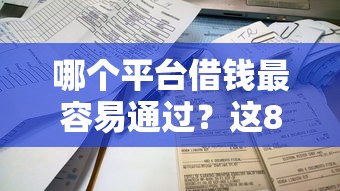 哪个平台借钱最容易通过？这8个不查征信的贷款平台可以试试