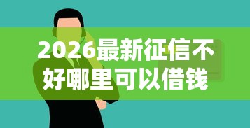 2026最新征信不好哪里可以借钱（支持微信），6个腾讯贷款平台叫什么无私分享