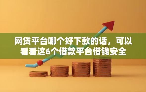 网贷平台哪个好下款的话，可以看看这6个借款平台借钱安全