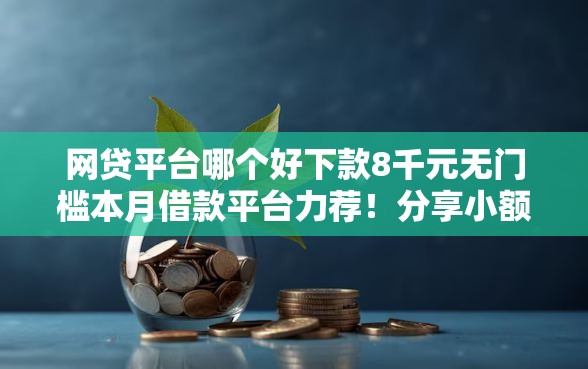 网贷平台哪个好下款8千元无门槛本月借款平台力荐！分享小额网贷口子8千元无门槛借款