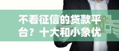 不看征信的贷款平台？十大和小象优品一样的平台推荐