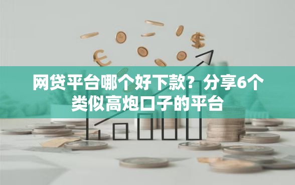 网贷平台哪个好下款？分享6个类似高炮口子的平台