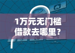 1万元无门槛借款去哪里?哪个平台借钱最容易通过看这8个平台 1万元无门槛借款去哪里?哪个平台借钱最容易通过看这8个平台