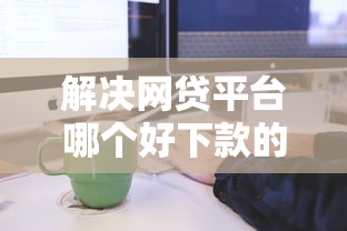 解决网贷平台哪个好下款的5个学生分期贷款平台分享