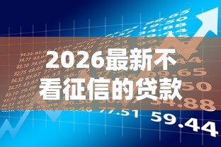 2026最新不看征信的贷款平台,总结十个征信花了可以用的借款平台! 2026最新不看征信的贷款平台,总结十个征信花了可以用的借款平台!