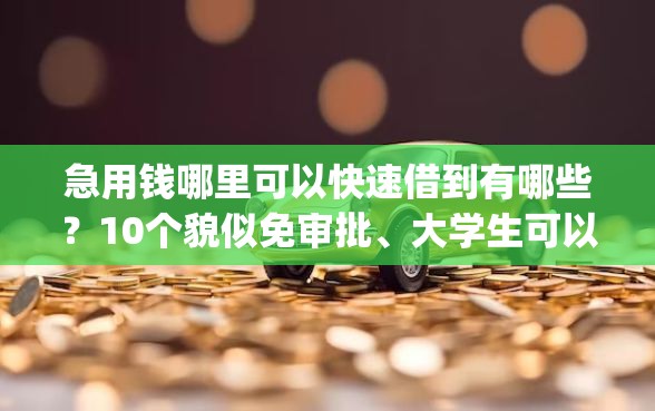 急用钱哪里可以快速借到有哪些?10个貌似免审批、大学生可以使用的app合集 急用钱哪里可以快速借到有哪些?10个貌似免审批、大学生可以使用的app合集