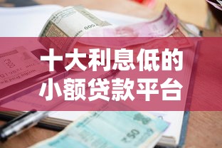 十大利息低的小额贷款平台盘点，解决网贷平台哪个好下款的问题