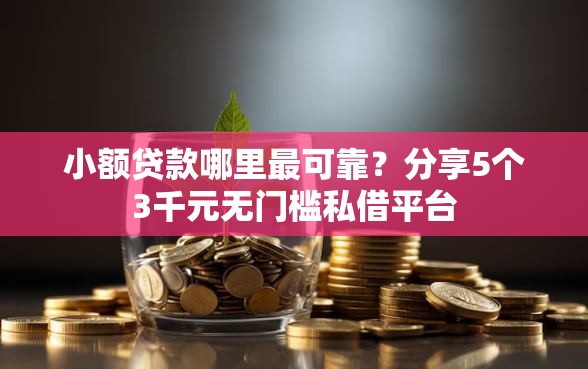 小额贷款哪里最可靠?分享5个3千元无门槛私借平台 小额贷款哪里最可靠?分享5个3千元无门槛私借平台
