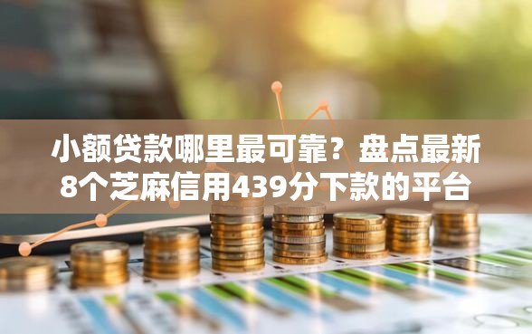 小额贷款哪里最可靠？盘点最新8个芝麻信用439分下款的平台