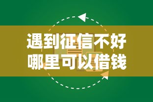 遇到征信不好哪里可以借钱怎么办？或可尝试这7个小额正规贷款平台