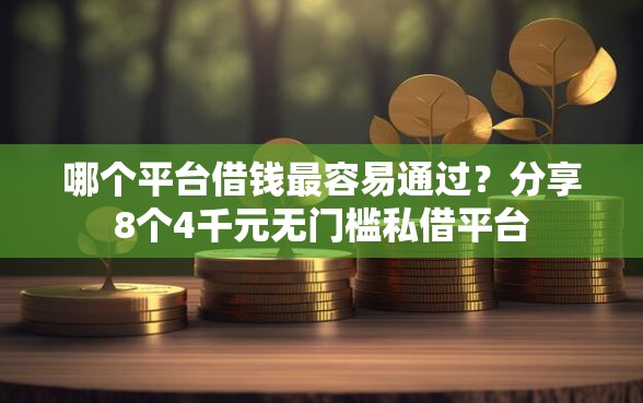 哪个平台借钱最容易通过？分享8个4千元无门槛私借平台