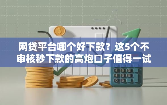 网贷平台哪个好下款？这5个不审核秒下款的高炮口子值得一试
