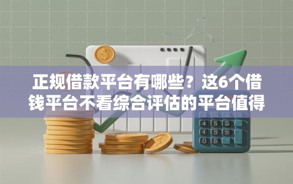 正规借款平台有哪些?这6个借钱平台不看综合评估的平台值得一试 正规借款平台有哪些?这6个借钱平台不看综合评估的平台值得一试