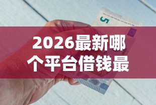 2026最新哪个平台借钱最容易通过（支持支付宝），6个急用钱5000快审快贷无需征信平台无私分享