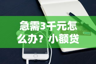 急需3千元怎么办？小额贷款哪里最可靠试试这6个无门槛平台