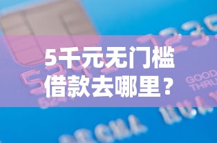 5千元无门槛借款去哪里?正规借款平台有哪些看这5个平台 5千元无门槛借款去哪里?正规借款平台有哪些看这5个平台