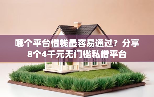 哪个平台借钱最容易通过?分享8个4千元无门槛私借平台 哪个平台借钱最容易通过?分享8个4千元无门槛私借平台
