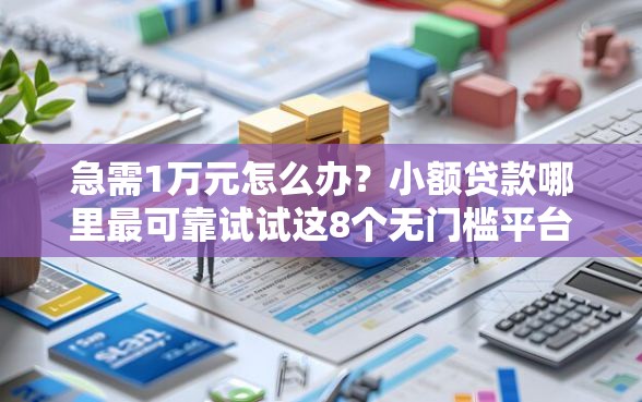 急需1万元怎么办？小额贷款哪里最可靠试试这8个无门槛平台