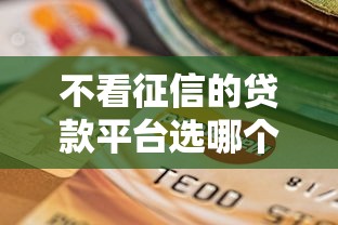 不看征信的贷款平台选哪个平台？8个平台贷款不看征信推荐