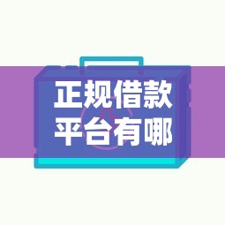 正规借款平台有哪些（最新发布！）7个网贷平台额度高好下款的