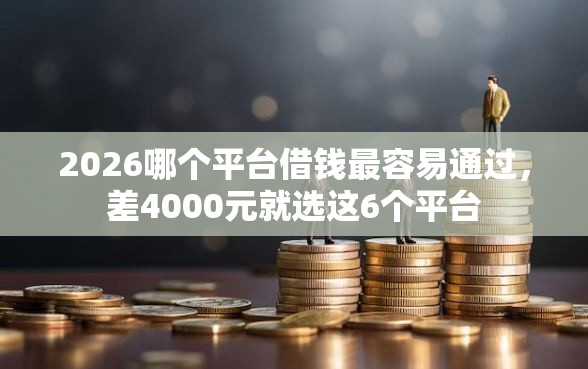 2026哪个平台借钱最容易通过，差4000元就选这6个平台