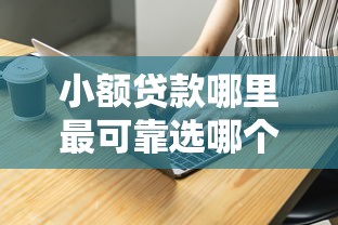 小额贷款哪里最可靠选哪个平台？7个比较好借钱的平台推荐