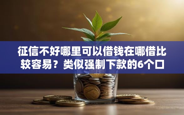 征信不好哪里可以借钱在哪借比较容易?类似强制下款的6个口子参考 征信不好哪里可以借钱在哪借比较容易?类似强制下款的6个口子参考
