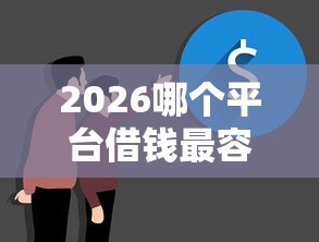 2026哪个平台借钱最容易通过，差1万元就选这6个平台