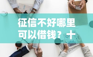 征信不好哪里可以借钱？十个逾期也不怕的官方借钱平台
