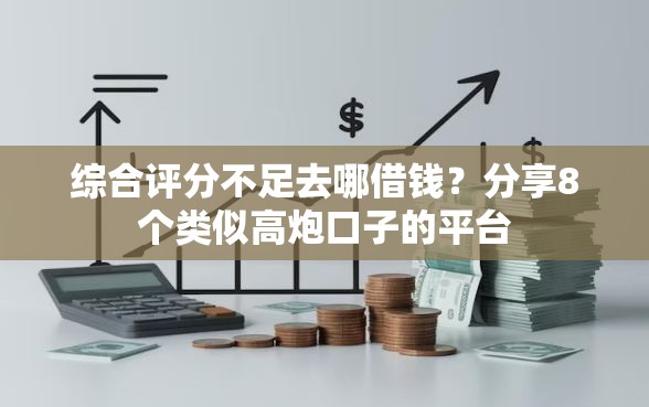 综合评分不足去哪借钱?分享8个类似高炮口子的平台 综合评分不足去哪借钱?分享8个类似高炮口子的平台