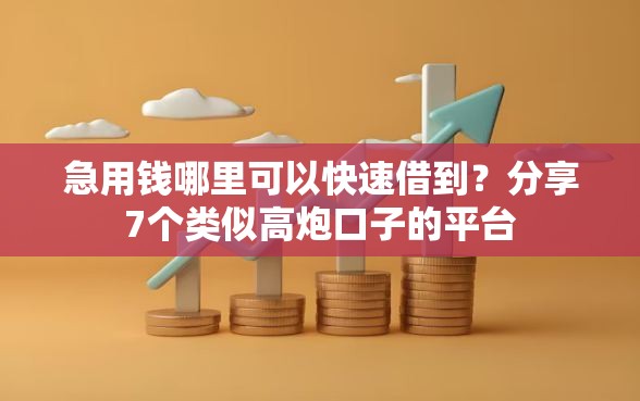 急用钱哪里可以快速借到？分享7个类似高炮口子的平台