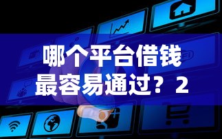 哪个平台借钱最容易通过？2000元无门槛借款平台推荐，6个平台借钱还不起怎么办盘点