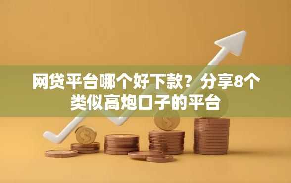 网贷平台哪个好下款？分享8个类似高炮口子的平台