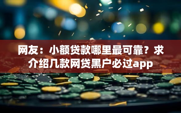 网友：小额贷款哪里最可靠？求介绍几款网贷黑户必过app