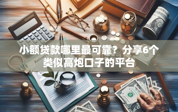 小额贷款哪里最可靠？分享6个类似高炮口子的平台