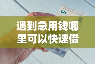 遇到急用钱哪里可以快速借到怎么办？或可尝试这8个平台借钱不看综合评分