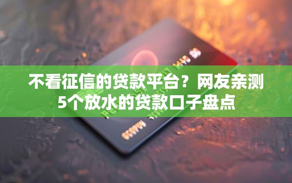 不看征信的贷款平台？网友亲测5个放水的贷款口子盘点