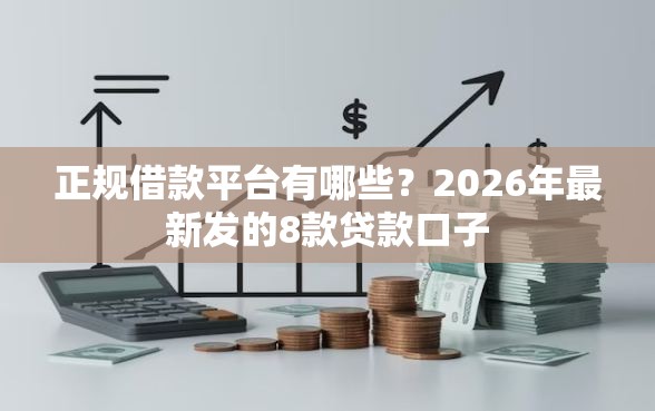 正规借款平台有哪些？2026年最新发的8款贷款口子