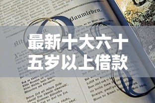 最新十大六十五岁以上借款平台，专治征信不好哪里可以借钱