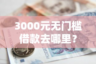 3000元无门槛借款去哪里?急用钱哪里可以快速借到看这5个平台 3000元无门槛借款去哪里?急用钱哪里可以快速借到看这5个平台