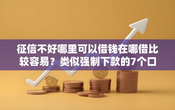 征信不好哪里可以借钱在哪借比较容易？类似强制下款的7个口子参考