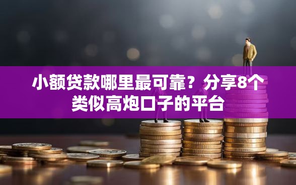 小额贷款哪里最可靠？分享8个类似高炮口子的平台