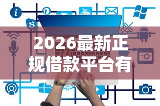 2026最新正规借款平台有哪些（支持微信），8个凭支付宝花呗贷款的口子无私分享