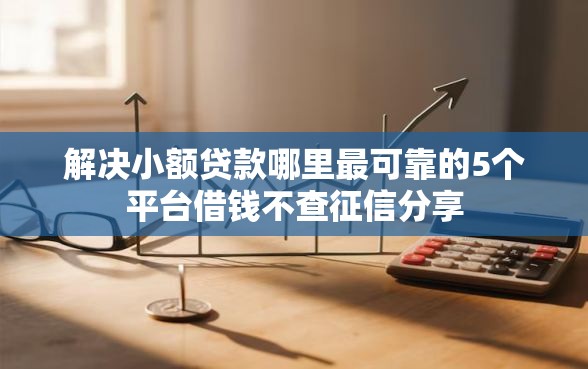 解决小额贷款哪里最可靠的5个平台借钱不查征信分享