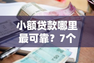 小额贷款哪里最可靠？7个靠谱年底还能正常下款的平台推荐
